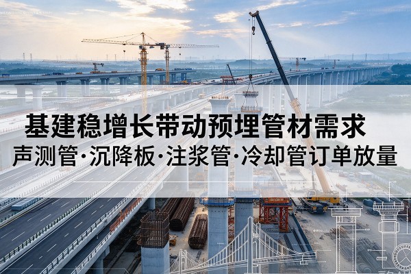 浮山基建稳增长带动预埋监测管材需求,声测管、沉降板、注浆管订单持续放量